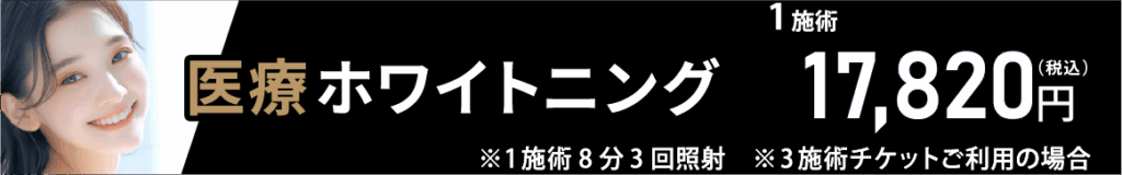 医療ホワイトニング1施術17,820円（税込）※1施術８分３回照射※3施術チケットご利用の場合